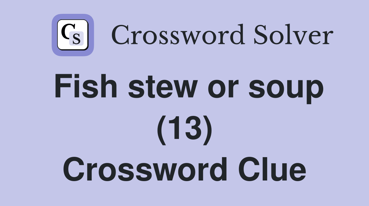 Fish stew or soup (13) Crossword Clue Answers Crossword Solver